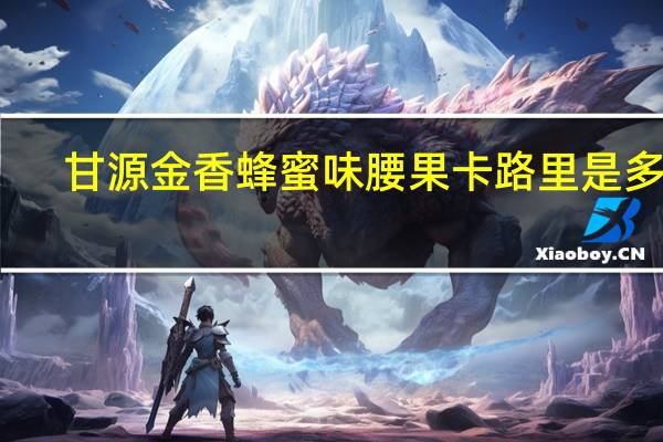 甘源 金香蜂蜜味腰果卡路里是多少