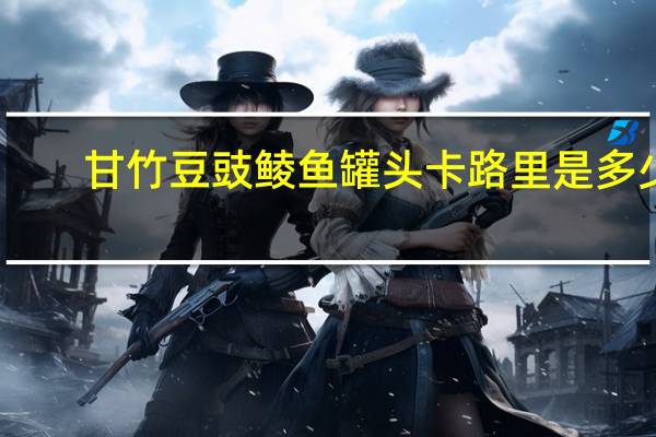 甘竹 豆豉鲮鱼罐头卡路里是多少