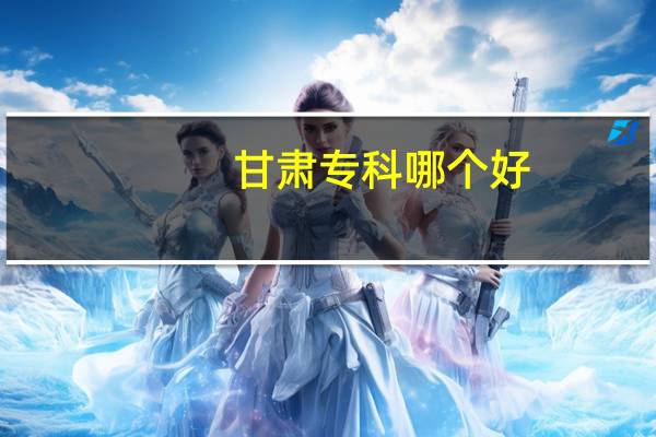 甘肃专科哪个好