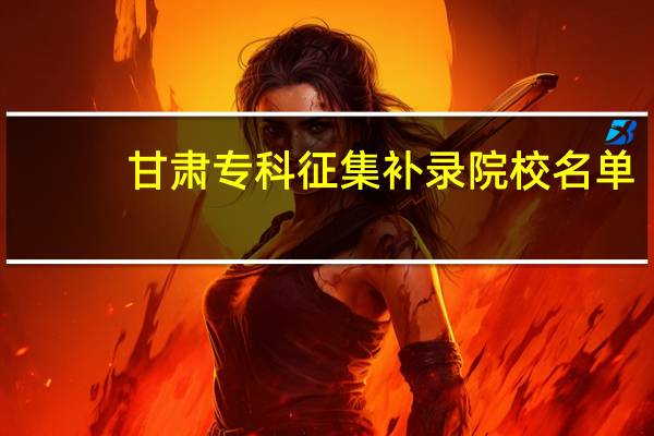 甘肃专科征集补录院校名单