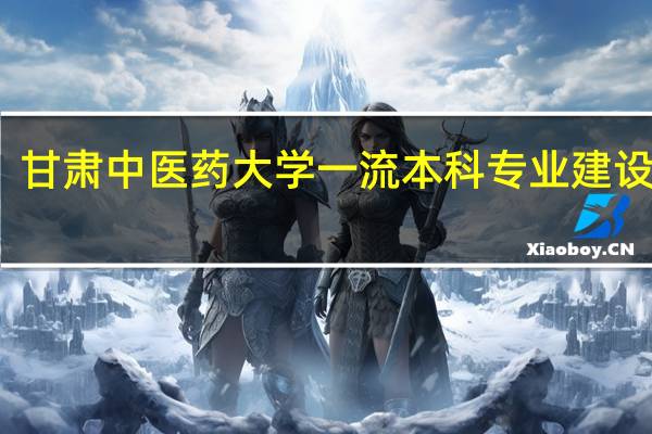 甘肃中医药大学一流本科专业建设名单