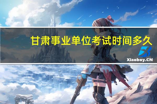 甘肃事业单位考试时间多久