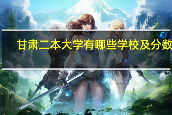 甘肃二本大学有哪些学校及分数线