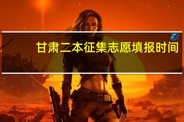 甘肃二本征集志愿填报时间