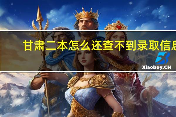 甘肃二本怎么还查不到录取信息