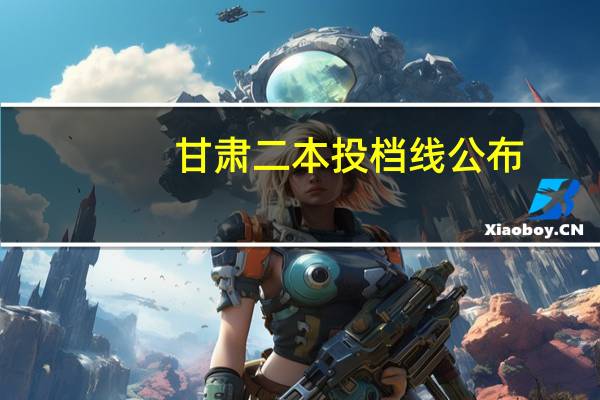 甘肃二本投档线公布