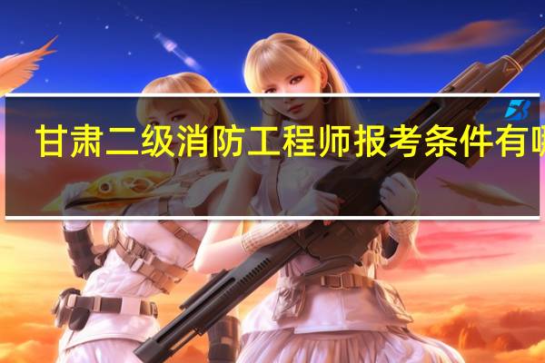 甘肃二级消防工程师报考条件有哪些
