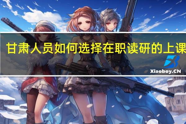 甘肃人员如何选择在职读研的上课方式