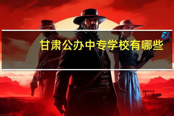 甘肃公办中专学校有哪些