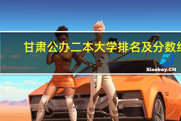 甘肃公办二本大学排名及分数线