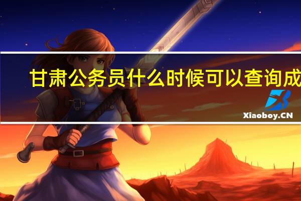 甘肃公务员什么时候可以查询成绩