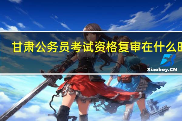 甘肃公务员考试资格复审在什么时候