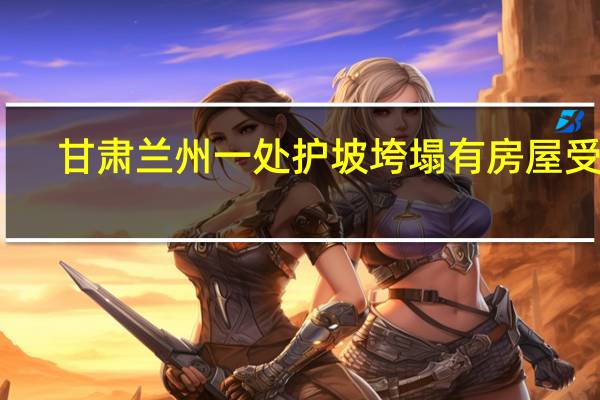 甘肃兰州一处护坡垮塌有房屋受损