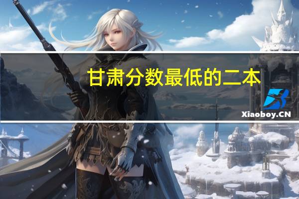 甘肃分数最低的二本