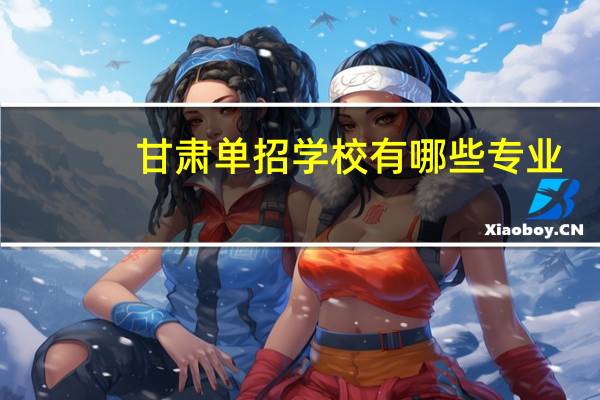 甘肃单招学校有哪些专业