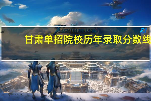 甘肃单招院校历年录取分数线