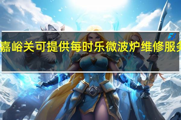 甘肃嘉峪关可提供每时乐微波炉维修服务地址在哪