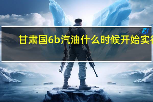 甘肃国6b汽油什么时候开始实行