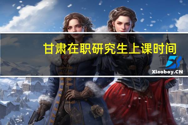 甘肃在职研究生上课时间