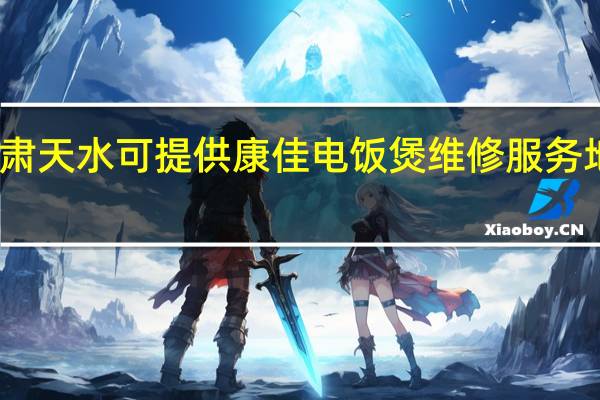 甘肃天水可提供康佳电饭煲维修服务地址在哪