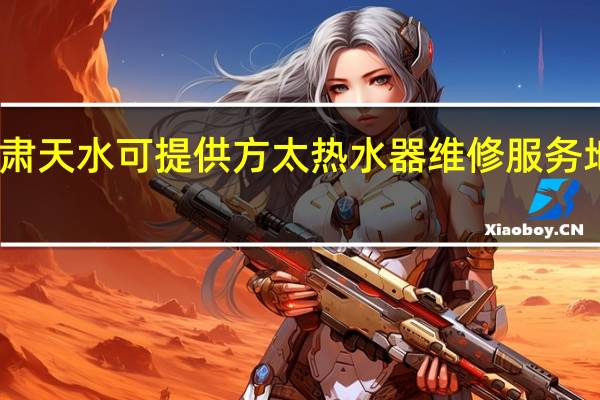 甘肃天水可提供方太热水器维修服务地址在哪