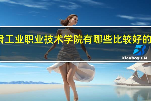 甘肃工业职业技术学院有哪些比较好的理科专业
