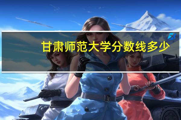 甘肅師范大學(xué)分?jǐn)?shù)線多少（甘肅師范大學(xué)分?jǐn)?shù)線）