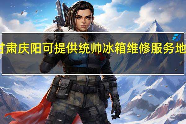 甘肃庆阳可提供统帅冰箱维修服务地址在哪