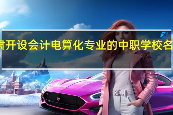 甘肃开设会计电算化专业的中职学校名单有哪些
