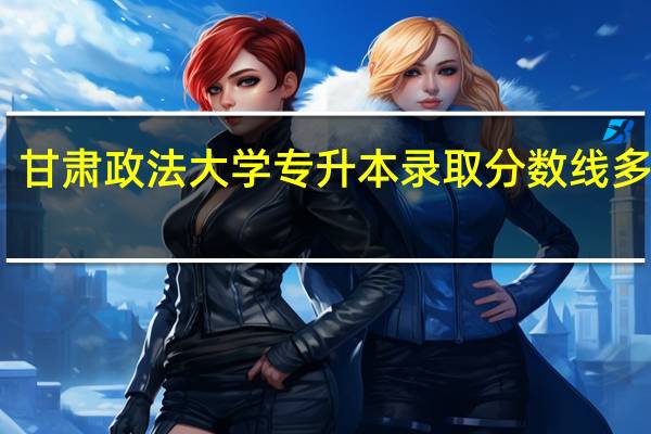甘肃政法大学专升本录取分数线多少分