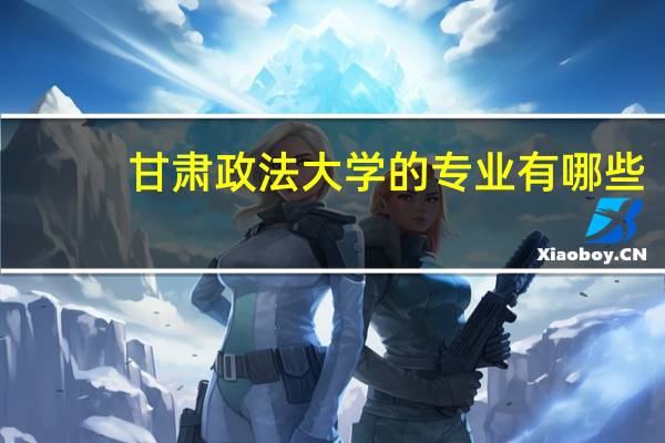 甘肃政法大学的专业有哪些