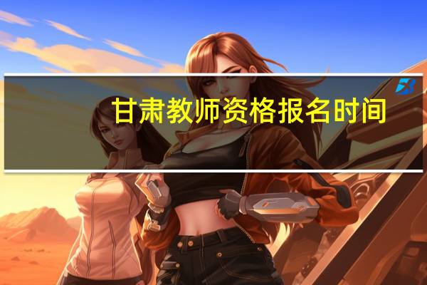 甘肃教师资格报名时间