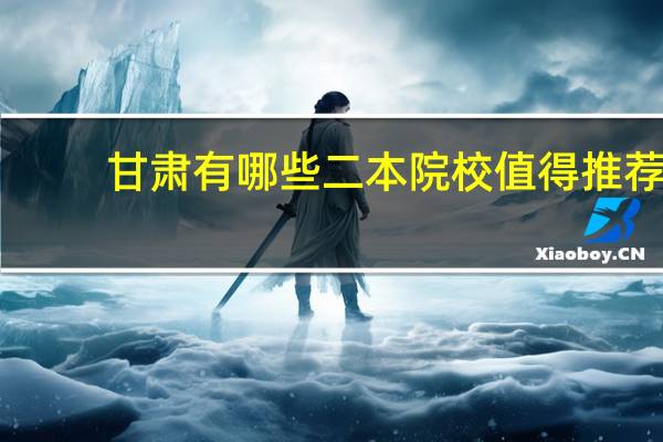 甘肃有哪些二本院校值得推荐