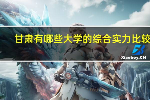甘肃有哪些大学的综合实力比较好