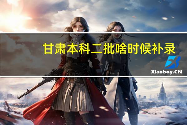 甘肃本科二批啥时候补录