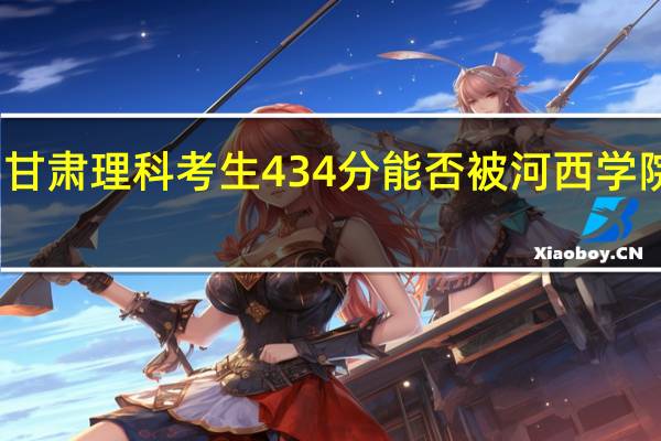 甘肃理科考生434分能否被河西学院录取