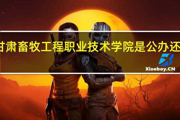 甘肃畜牧工程职业技术学院是公办还是民办