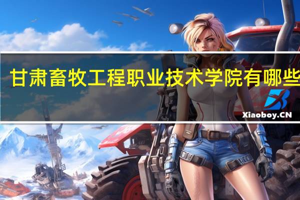 甘肃畜牧工程职业技术学院有哪些专业