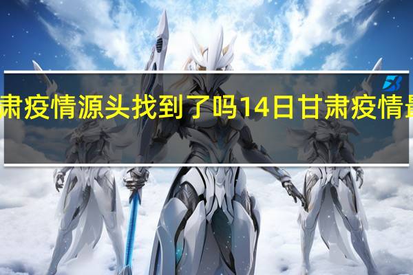 甘肃疫情源头找到了吗 14日甘肃疫情最新消息