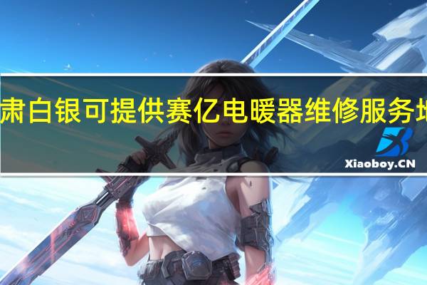 甘肃白银可提供赛亿电暖器维修服务地址在哪