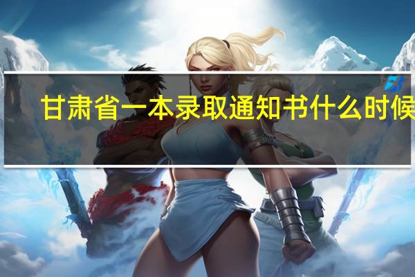 甘肃省一本录取通知书什么时候发