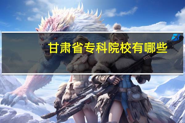 甘肃省专科院校有哪些