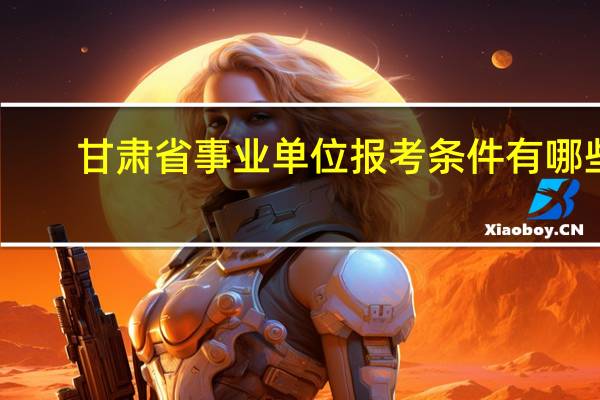 甘肃省事业单位报考条件有哪些