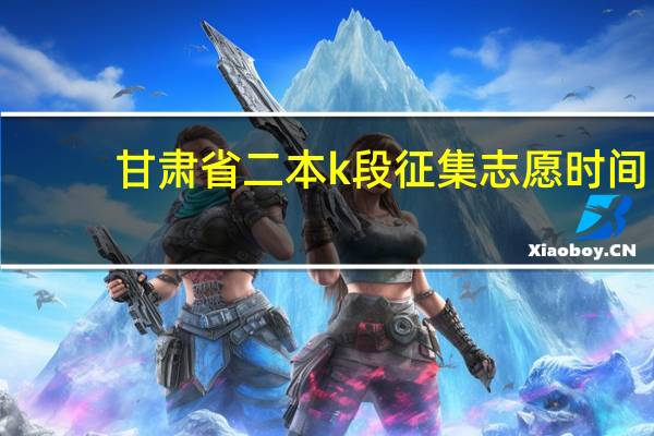 甘肃省二本k段征集志愿时间