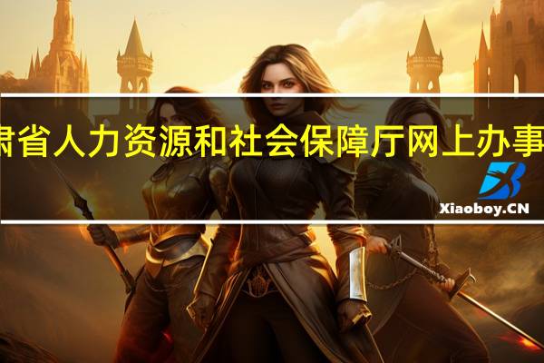 甘肃省人力资源和社会保障厅网上办事大厅注册（甘肃省人力资源和社会保障厅网上办事大厅）