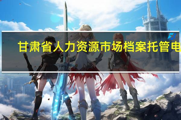 甘肃省人力资源市场档案托管电话