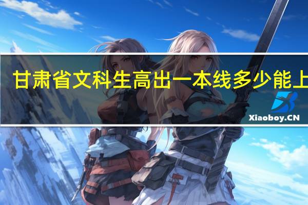 甘肃省文科生高出一本线多少能上985
