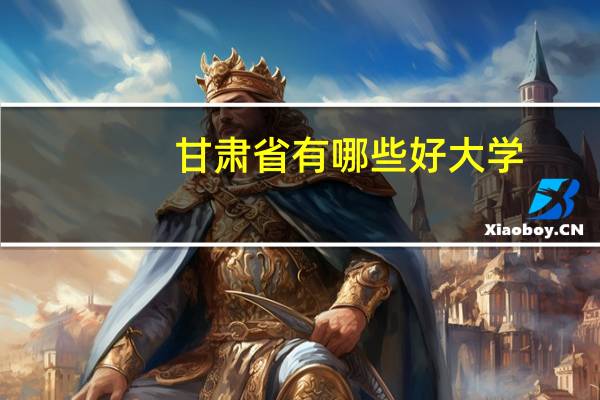 甘肃省有哪些好大学？