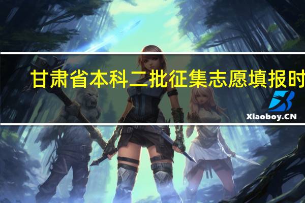 甘肃省本科二批征集志愿填报时间