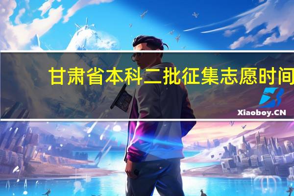 甘肃省本科二批征集志愿时间